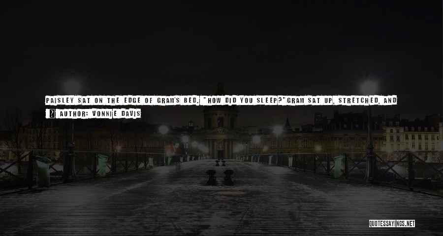 Vonnie Davis Quotes: Paisley Sat On The Edge Of Gram's Bed. How Did You Sleep?gram Sat Up, Stretched, And Yawned. Like A Rock.