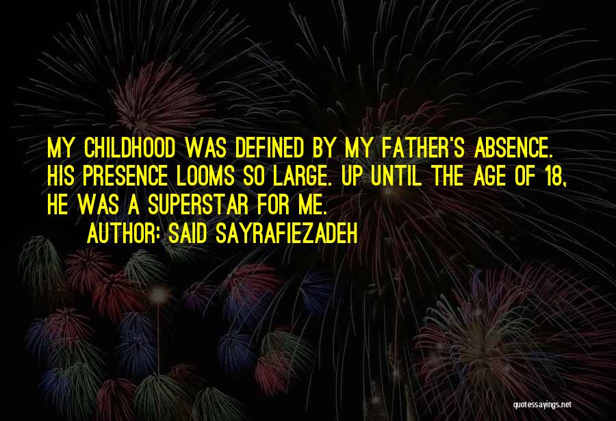 Said Sayrafiezadeh Quotes: My Childhood Was Defined By My Father's Absence. His Presence Looms So Large. Up Until The Age Of 18, He