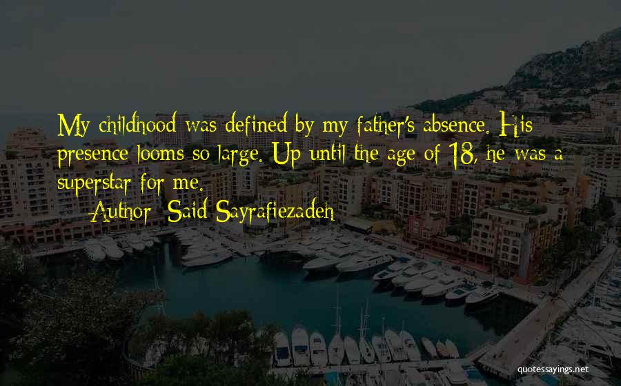 Said Sayrafiezadeh Quotes: My Childhood Was Defined By My Father's Absence. His Presence Looms So Large. Up Until The Age Of 18, He