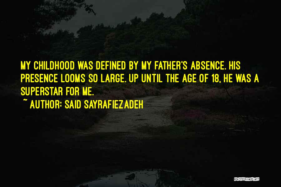 Said Sayrafiezadeh Quotes: My Childhood Was Defined By My Father's Absence. His Presence Looms So Large. Up Until The Age Of 18, He