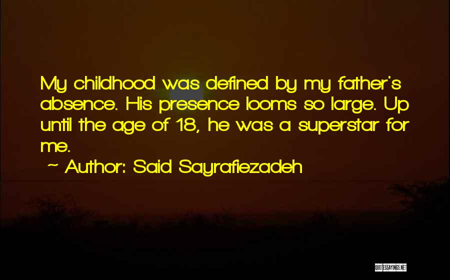 Said Sayrafiezadeh Quotes: My Childhood Was Defined By My Father's Absence. His Presence Looms So Large. Up Until The Age Of 18, He