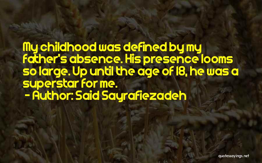 Said Sayrafiezadeh Quotes: My Childhood Was Defined By My Father's Absence. His Presence Looms So Large. Up Until The Age Of 18, He