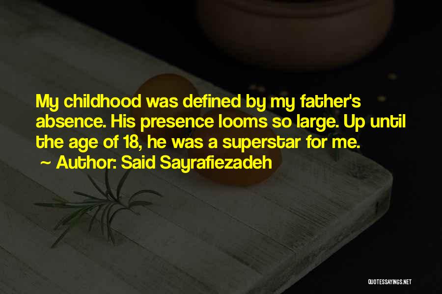 Said Sayrafiezadeh Quotes: My Childhood Was Defined By My Father's Absence. His Presence Looms So Large. Up Until The Age Of 18, He