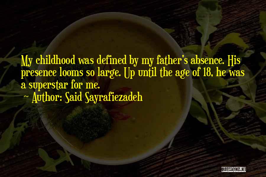 Said Sayrafiezadeh Quotes: My Childhood Was Defined By My Father's Absence. His Presence Looms So Large. Up Until The Age Of 18, He