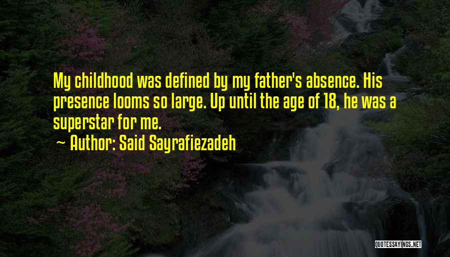 Said Sayrafiezadeh Quotes: My Childhood Was Defined By My Father's Absence. His Presence Looms So Large. Up Until The Age Of 18, He