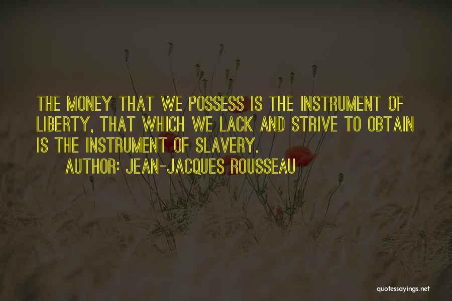 Jean-Jacques Rousseau Quotes: The Money That We Possess Is The Instrument Of Liberty, That Which We Lack And Strive To Obtain Is The