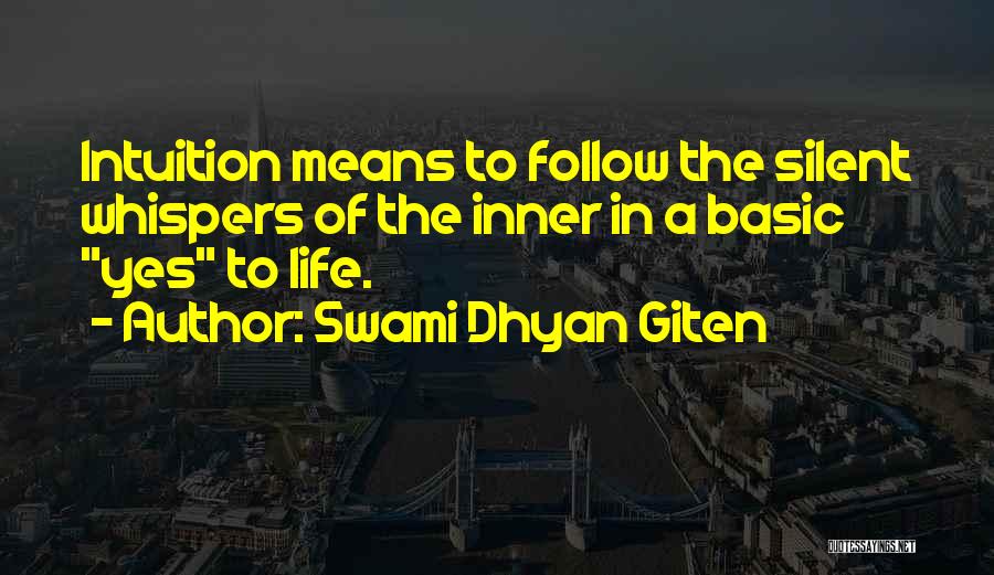 Swami Dhyan Giten Quotes: Intuition Means To Follow The Silent Whispers Of The Inner In A Basic Yes To Life.