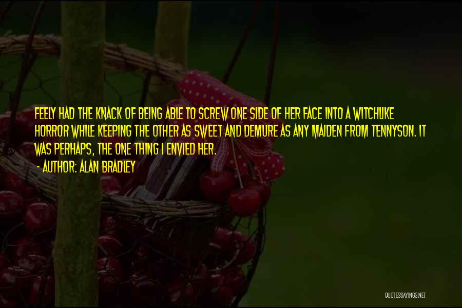 Alan Bradley Quotes: Feely Had The Knack Of Being Able To Screw One Side Of Her Face Into A Witchlike Horror While Keeping