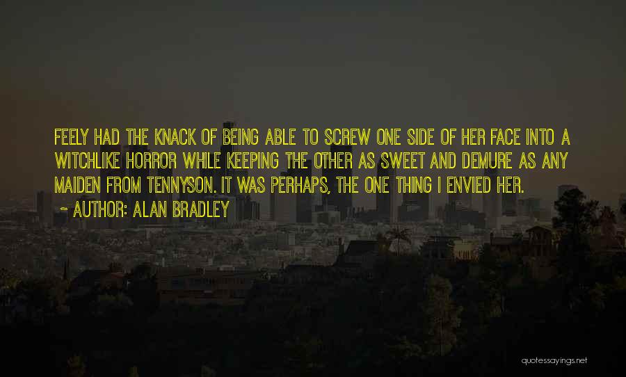 Alan Bradley Quotes: Feely Had The Knack Of Being Able To Screw One Side Of Her Face Into A Witchlike Horror While Keeping