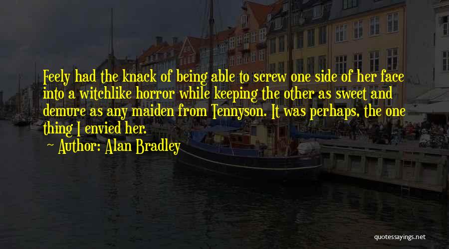 Alan Bradley Quotes: Feely Had The Knack Of Being Able To Screw One Side Of Her Face Into A Witchlike Horror While Keeping