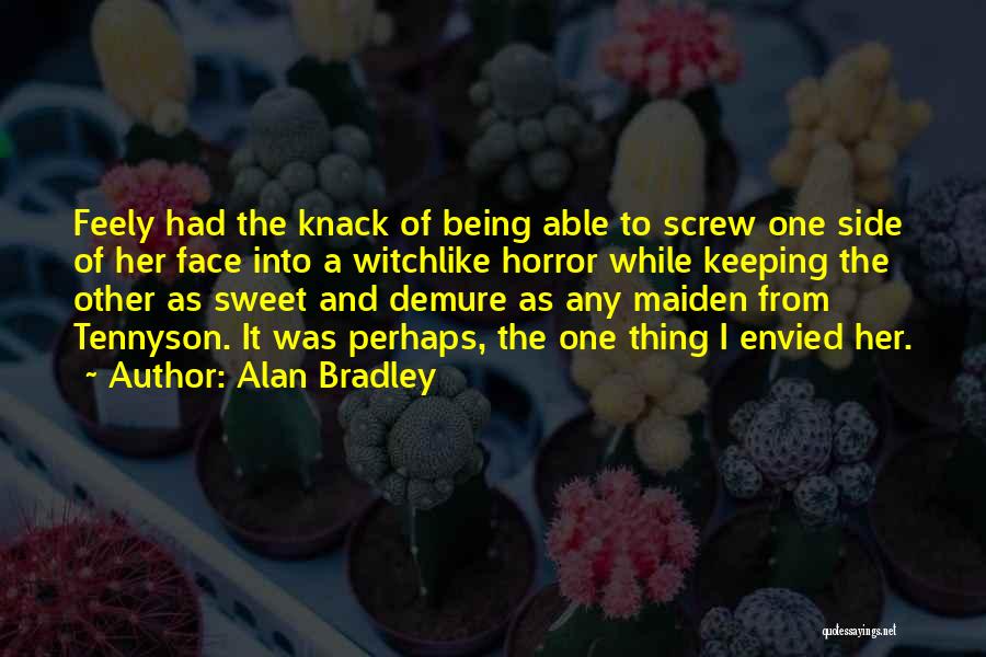 Alan Bradley Quotes: Feely Had The Knack Of Being Able To Screw One Side Of Her Face Into A Witchlike Horror While Keeping