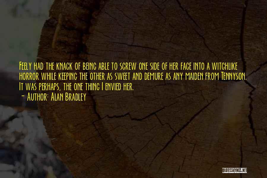 Alan Bradley Quotes: Feely Had The Knack Of Being Able To Screw One Side Of Her Face Into A Witchlike Horror While Keeping