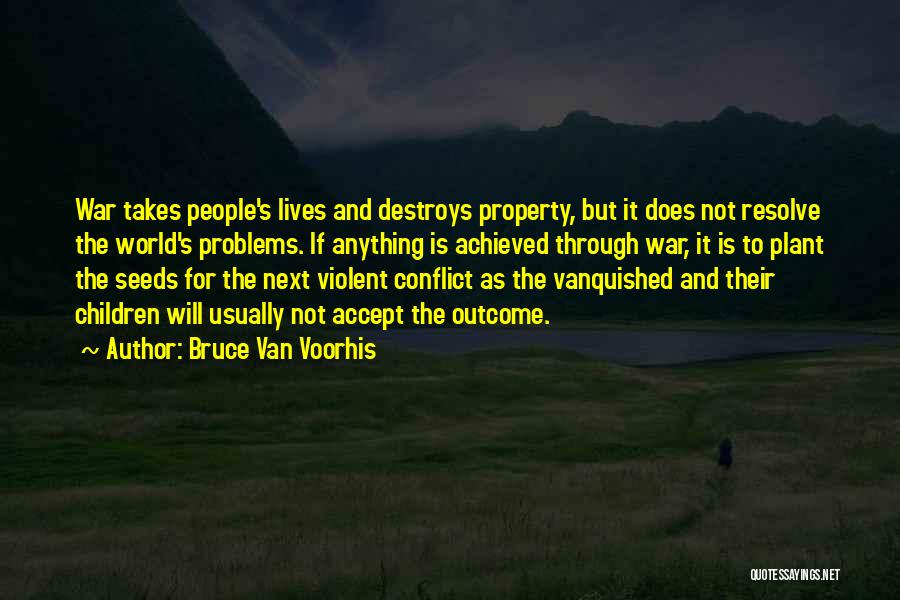 Bruce Van Voorhis Quotes: War Takes People's Lives And Destroys Property, But It Does Not Resolve The World's Problems. If Anything Is Achieved Through