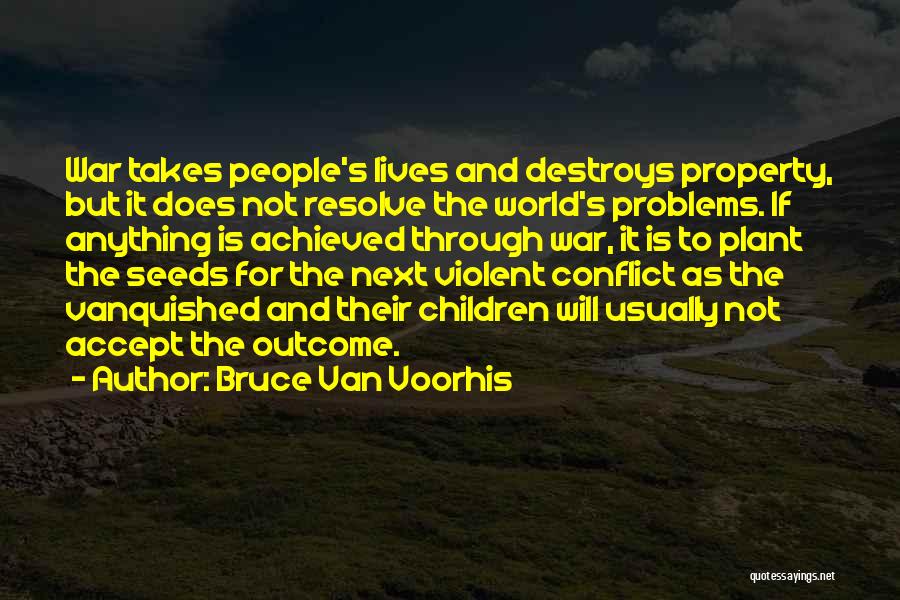Bruce Van Voorhis Quotes: War Takes People's Lives And Destroys Property, But It Does Not Resolve The World's Problems. If Anything Is Achieved Through