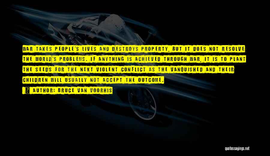 Bruce Van Voorhis Quotes: War Takes People's Lives And Destroys Property, But It Does Not Resolve The World's Problems. If Anything Is Achieved Through
