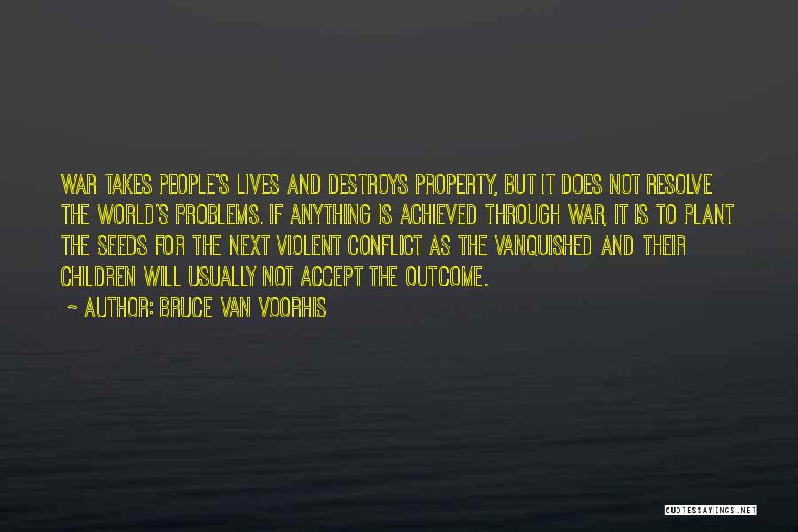 Bruce Van Voorhis Quotes: War Takes People's Lives And Destroys Property, But It Does Not Resolve The World's Problems. If Anything Is Achieved Through