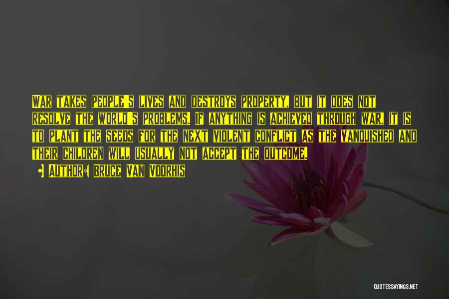 Bruce Van Voorhis Quotes: War Takes People's Lives And Destroys Property, But It Does Not Resolve The World's Problems. If Anything Is Achieved Through