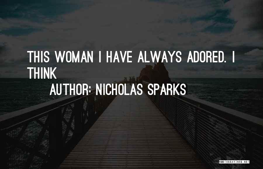 Nicholas Sparks Quotes: This Woman I Have Always Adored. I Think