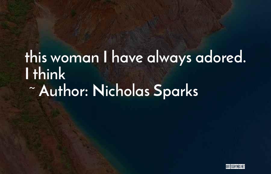 Nicholas Sparks Quotes: This Woman I Have Always Adored. I Think