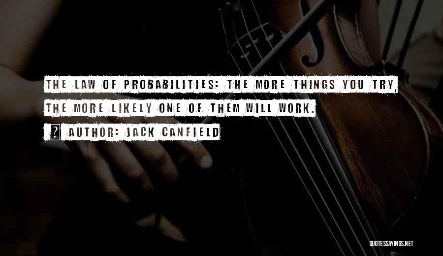 Jack Canfield Quotes: The Law Of Probabilities: The More Things You Try, The More Likely One Of Them Will Work.