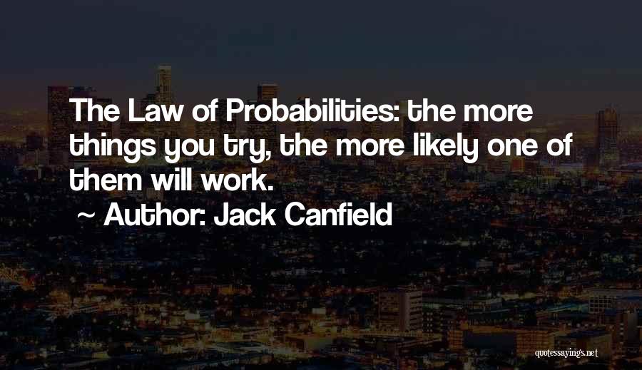 Jack Canfield Quotes: The Law Of Probabilities: The More Things You Try, The More Likely One Of Them Will Work.