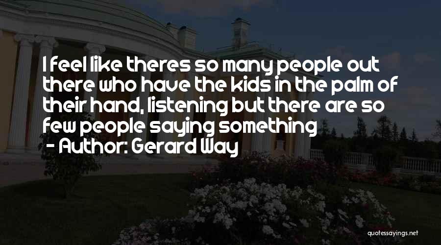 Gerard Way Quotes: I Feel Like Theres So Many People Out There Who Have The Kids In The Palm Of Their Hand, Listening