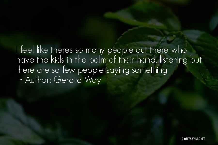 Gerard Way Quotes: I Feel Like Theres So Many People Out There Who Have The Kids In The Palm Of Their Hand, Listening