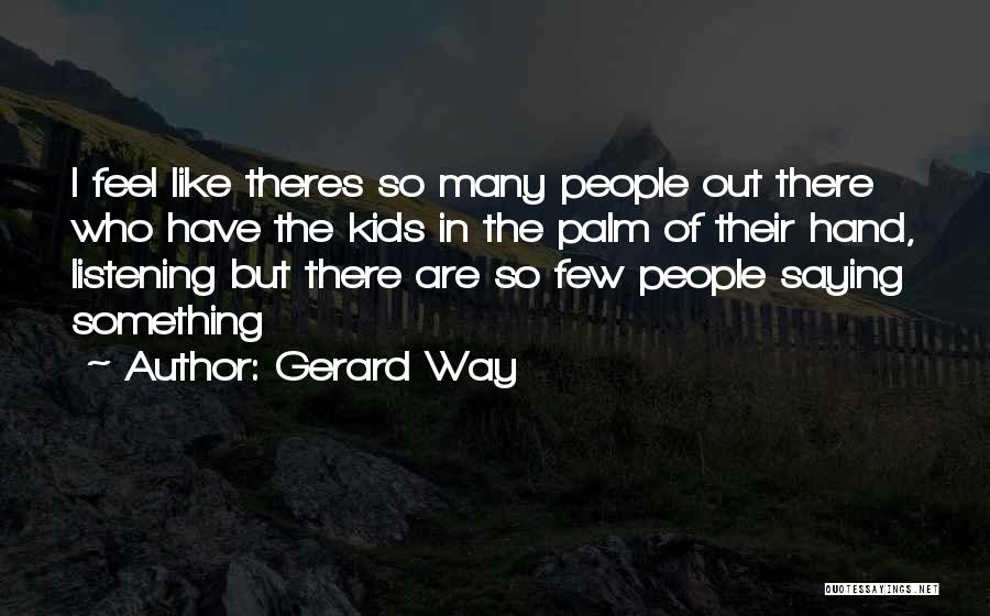 Gerard Way Quotes: I Feel Like Theres So Many People Out There Who Have The Kids In The Palm Of Their Hand, Listening