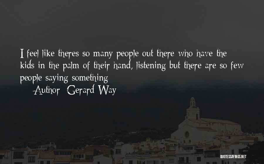 Gerard Way Quotes: I Feel Like Theres So Many People Out There Who Have The Kids In The Palm Of Their Hand, Listening