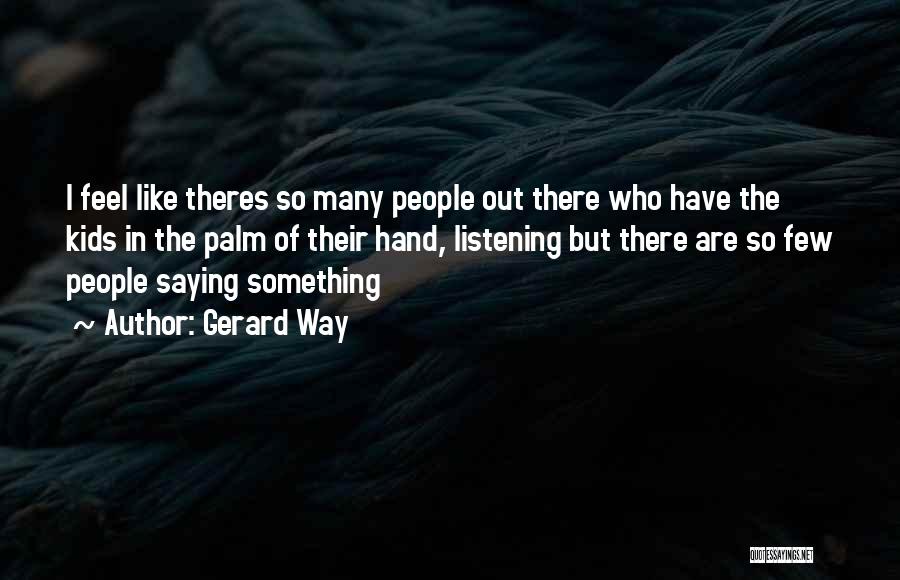 Gerard Way Quotes: I Feel Like Theres So Many People Out There Who Have The Kids In The Palm Of Their Hand, Listening