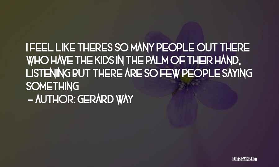 Gerard Way Quotes: I Feel Like Theres So Many People Out There Who Have The Kids In The Palm Of Their Hand, Listening