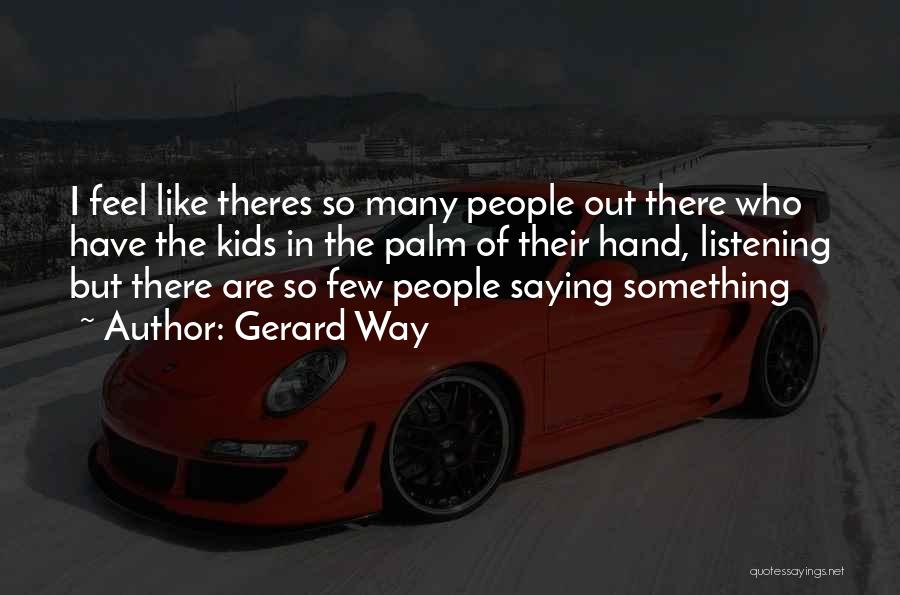 Gerard Way Quotes: I Feel Like Theres So Many People Out There Who Have The Kids In The Palm Of Their Hand, Listening