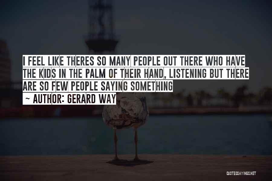 Gerard Way Quotes: I Feel Like Theres So Many People Out There Who Have The Kids In The Palm Of Their Hand, Listening