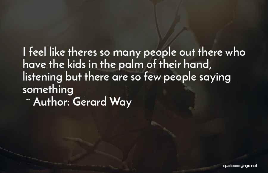 Gerard Way Quotes: I Feel Like Theres So Many People Out There Who Have The Kids In The Palm Of Their Hand, Listening