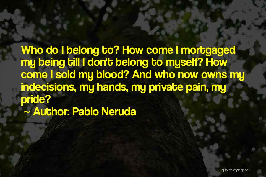 Pablo Neruda Quotes: Who Do I Belong To? How Come I Mortgaged My Being Till I Don't Belong To Myself? How Come I