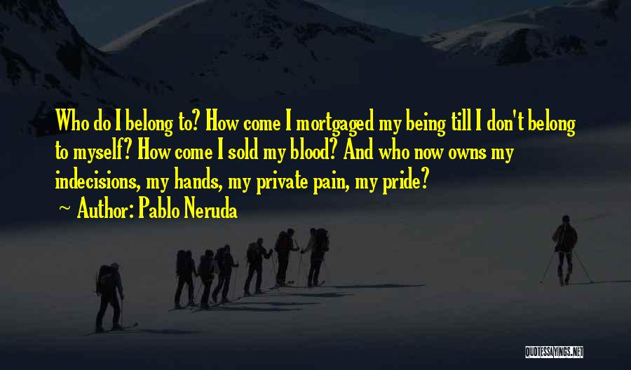 Pablo Neruda Quotes: Who Do I Belong To? How Come I Mortgaged My Being Till I Don't Belong To Myself? How Come I