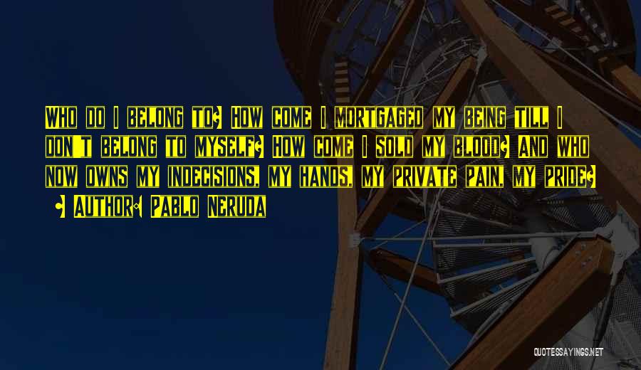Pablo Neruda Quotes: Who Do I Belong To? How Come I Mortgaged My Being Till I Don't Belong To Myself? How Come I