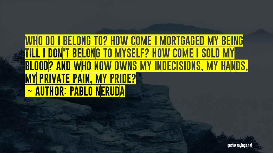 Pablo Neruda Quotes: Who Do I Belong To? How Come I Mortgaged My Being Till I Don't Belong To Myself? How Come I