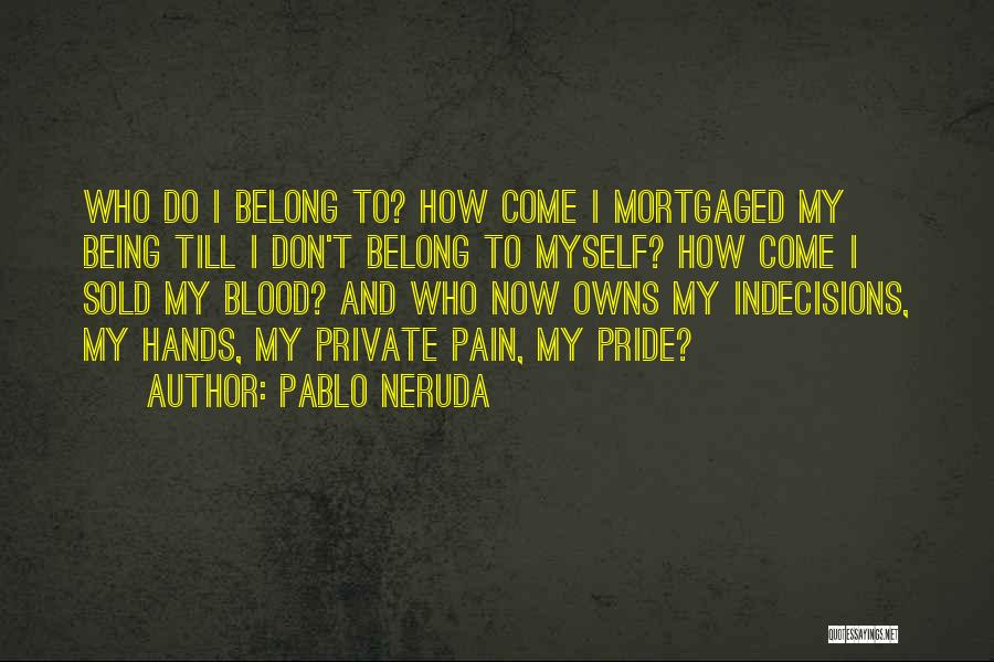 Pablo Neruda Quotes: Who Do I Belong To? How Come I Mortgaged My Being Till I Don't Belong To Myself? How Come I
