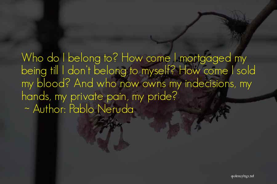 Pablo Neruda Quotes: Who Do I Belong To? How Come I Mortgaged My Being Till I Don't Belong To Myself? How Come I