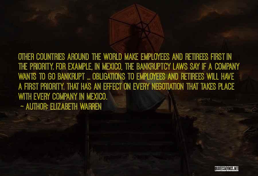 Elizabeth Warren Quotes: Other Countries Around The World Make Employees And Retirees First In The Priority. For Example, In Mexico, The Bankruptcy Laws