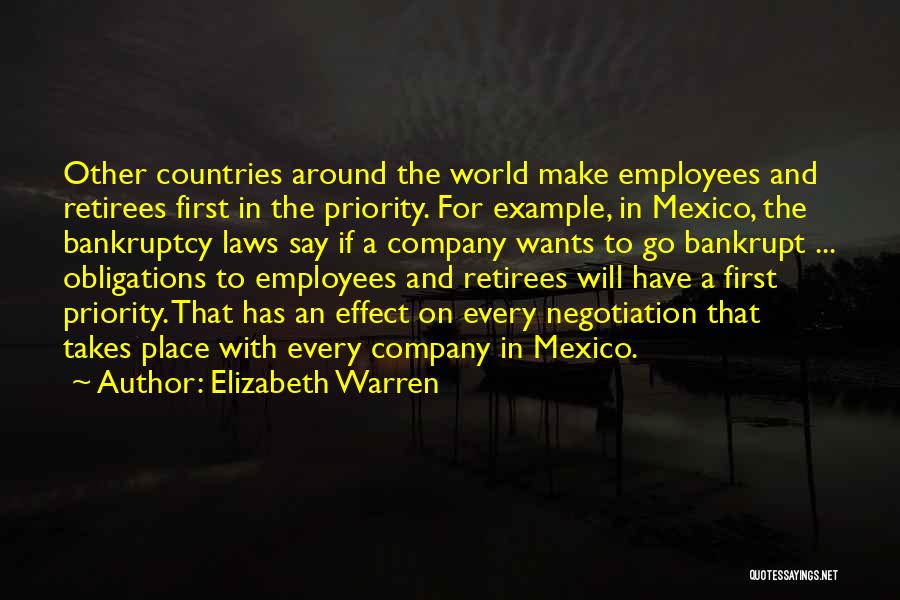 Elizabeth Warren Quotes: Other Countries Around The World Make Employees And Retirees First In The Priority. For Example, In Mexico, The Bankruptcy Laws