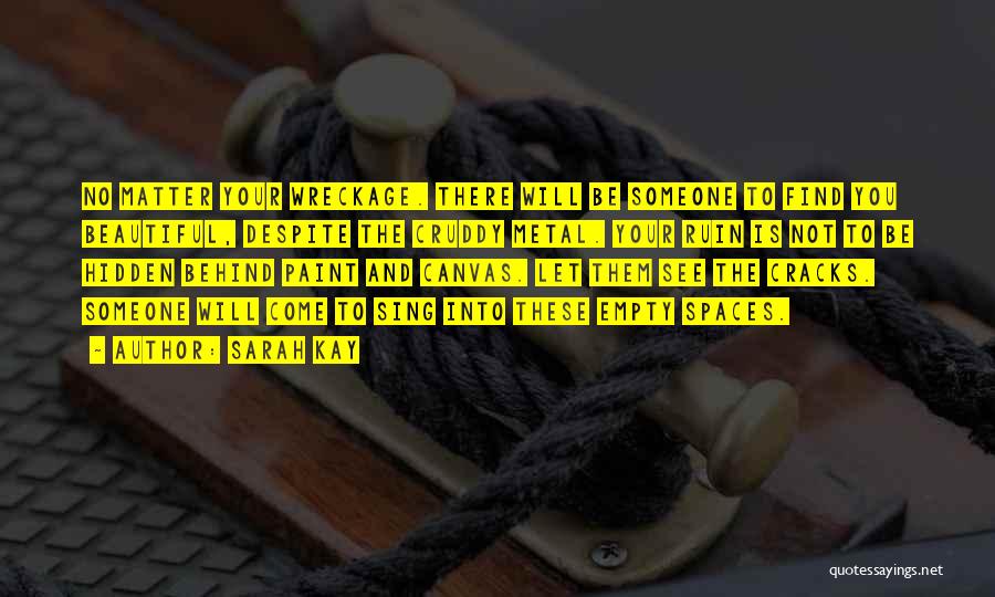 Sarah Kay Quotes: No Matter Your Wreckage. There Will Be Someone To Find You Beautiful, Despite The Cruddy Metal. Your Ruin Is Not