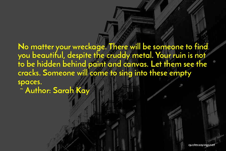 Sarah Kay Quotes: No Matter Your Wreckage. There Will Be Someone To Find You Beautiful, Despite The Cruddy Metal. Your Ruin Is Not