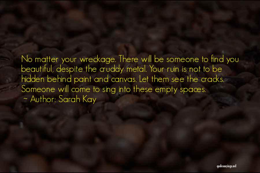 Sarah Kay Quotes: No Matter Your Wreckage. There Will Be Someone To Find You Beautiful, Despite The Cruddy Metal. Your Ruin Is Not