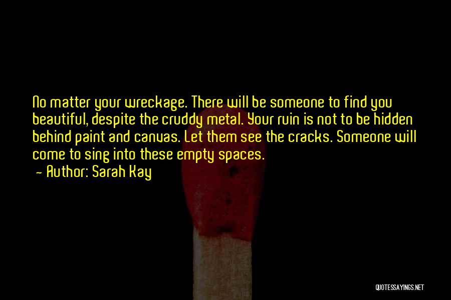 Sarah Kay Quotes: No Matter Your Wreckage. There Will Be Someone To Find You Beautiful, Despite The Cruddy Metal. Your Ruin Is Not