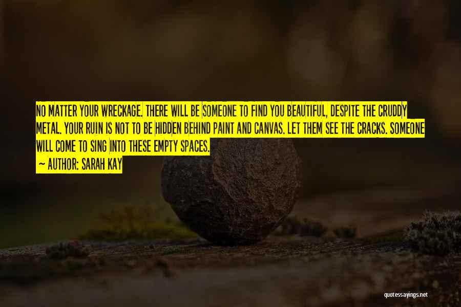 Sarah Kay Quotes: No Matter Your Wreckage. There Will Be Someone To Find You Beautiful, Despite The Cruddy Metal. Your Ruin Is Not