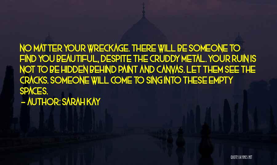 Sarah Kay Quotes: No Matter Your Wreckage. There Will Be Someone To Find You Beautiful, Despite The Cruddy Metal. Your Ruin Is Not