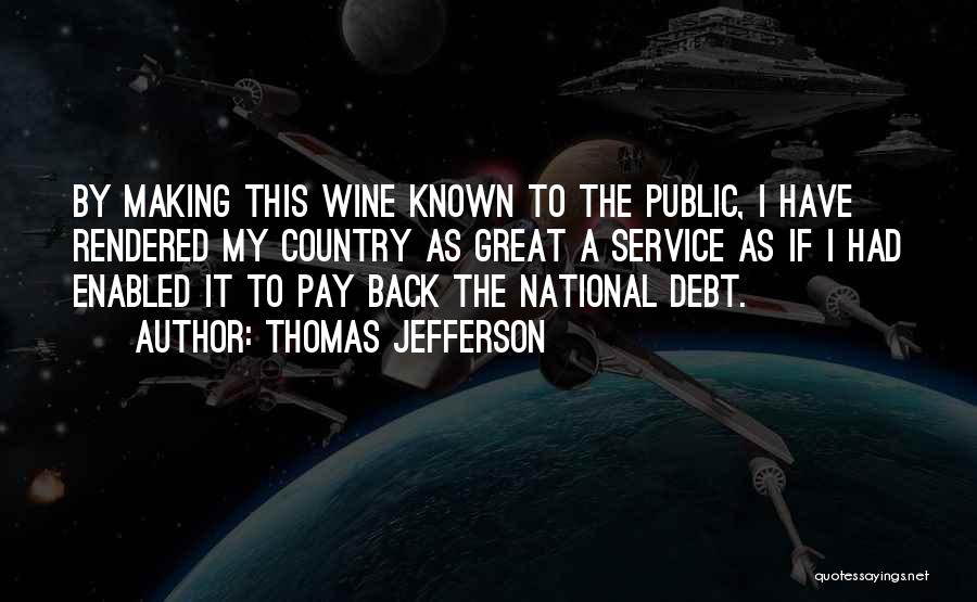 Thomas Jefferson Quotes: By Making This Wine Known To The Public, I Have Rendered My Country As Great A Service As If I