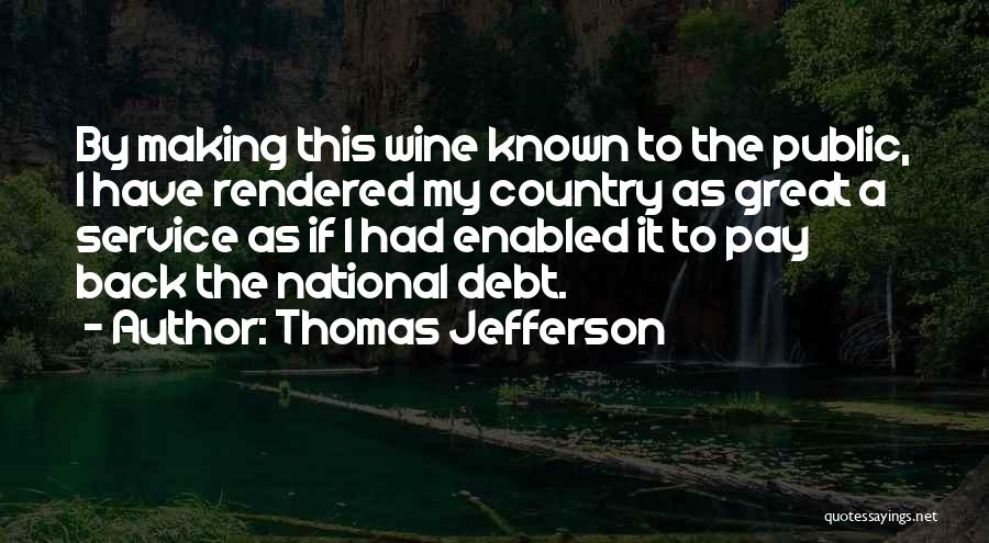 Thomas Jefferson Quotes: By Making This Wine Known To The Public, I Have Rendered My Country As Great A Service As If I